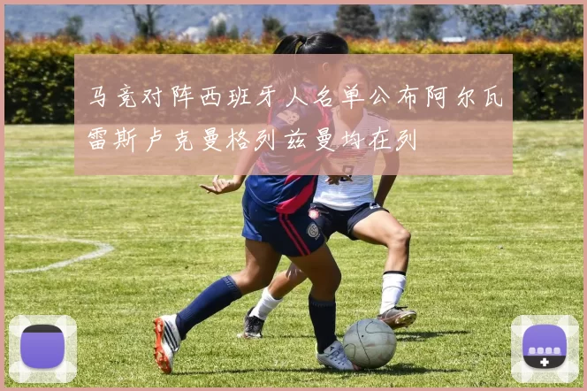 马竞对阵西班牙人名单公布阿尔瓦雷斯卢克曼格列兹曼均在列