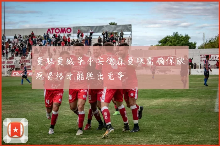曼联曼城争夺安德森曼联需确保欧冠资格才能胜出竞争
