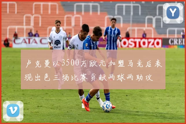 卢克曼以3500万欧元加盟马竞后表现出色三场比赛贡献两球两助攻