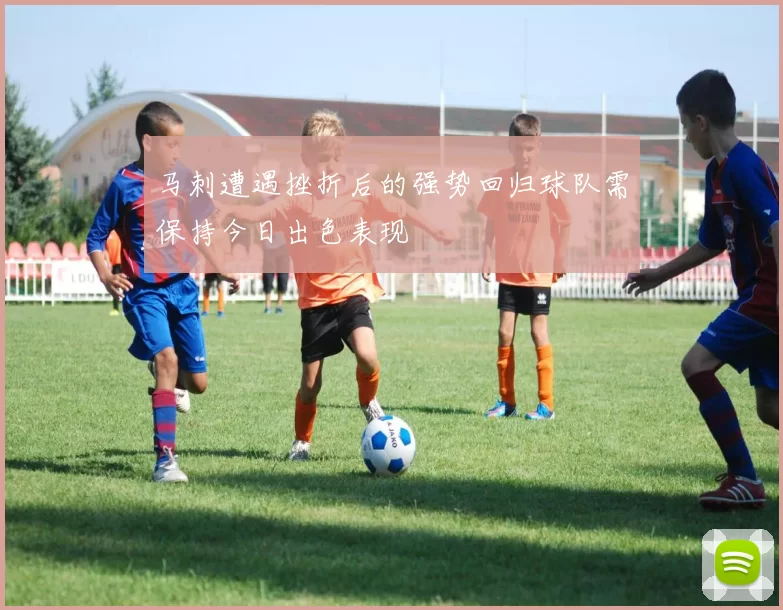 马刺遭遇挫折后的强势回归球队需保持今日出色表现