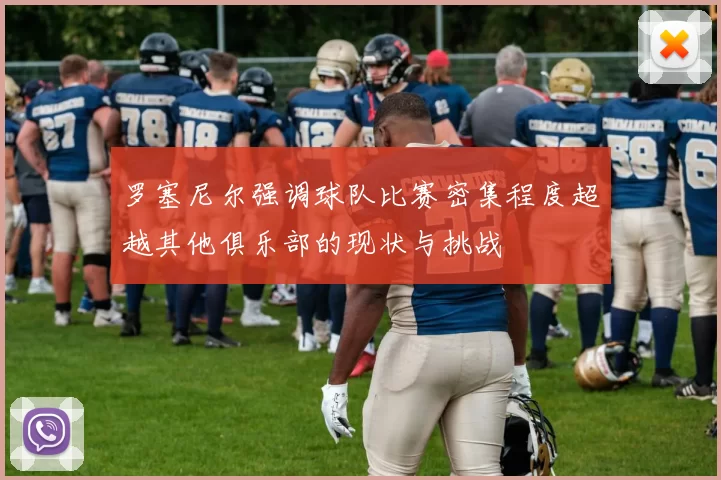 罗塞尼尔强调球队比赛密集程度超越其他俱乐部的现状与挑战