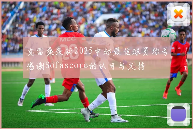 克雷桑荣获2025中超最佳球员称号感谢Sofascore的认可与支持