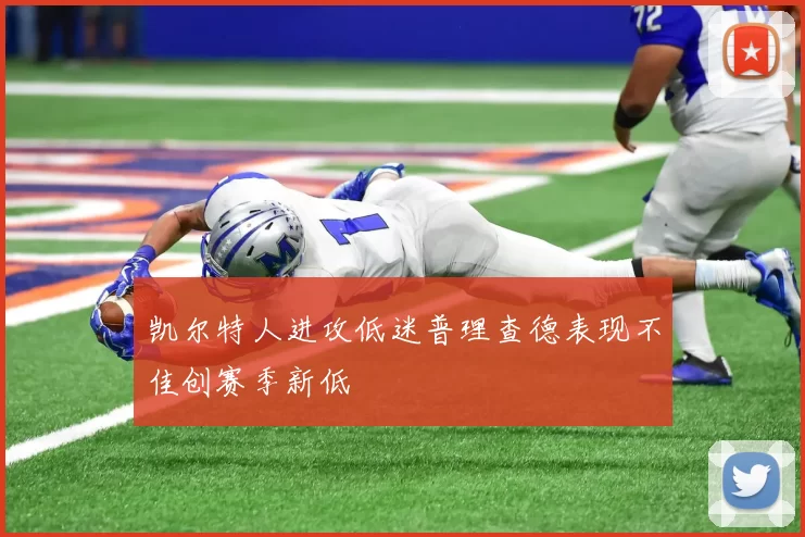 凯尔特人进攻低迷普理查德表现不佳创赛季新低