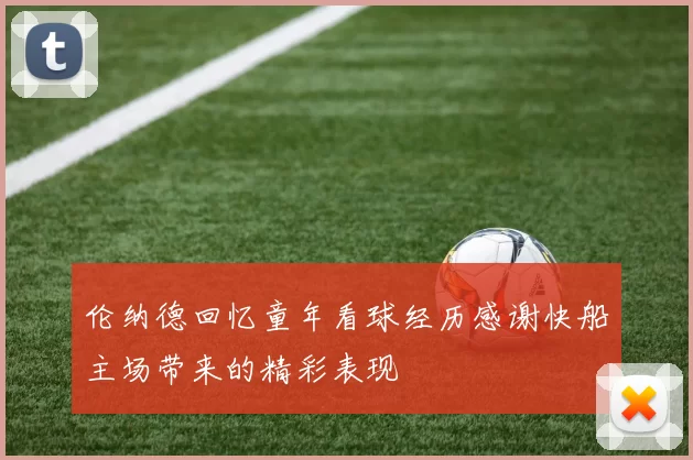 伦纳德回忆童年看球经历感谢快船主场带来的精彩表现