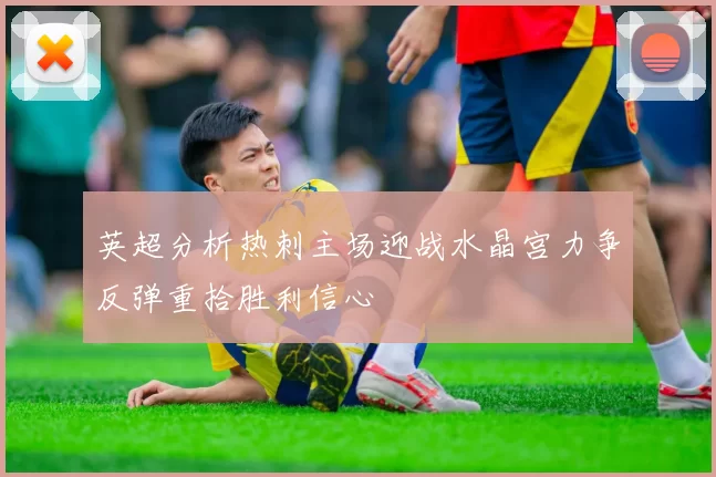 英超分析热刺主场迎战水晶宫力争反弹重拾胜利信心